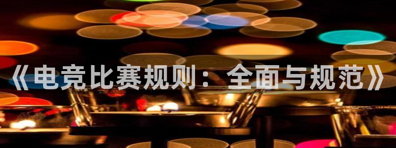 泛亚电竞在哪下载：《电竞比赛规则：全面与规范》