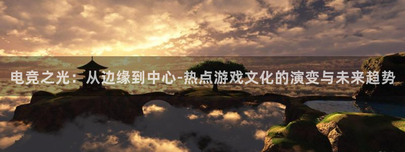 im电竞和泛亚电竞有什么区别：电竞之光：从边缘到中心-热点游戏文化的演变与未来趋势
