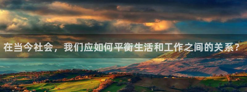 泛亚电竞首页app官方下载：在当今社会，我们应如何平衡生活和工作之间的关系？