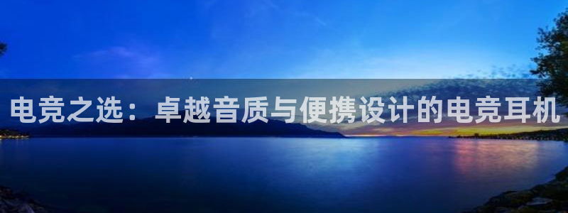 泛亚电竞官方版：电竞之选：卓越音质与便携设计的电竞耳机