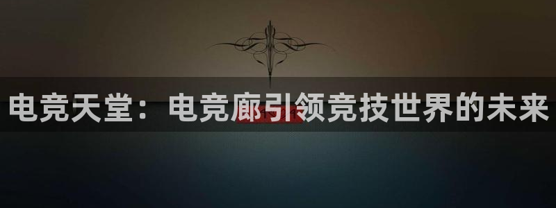 泛亚电竞综合：电竞天堂：电竞廊引领竞技世界的未来