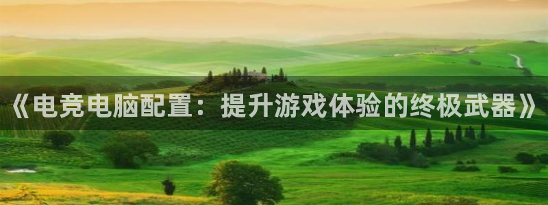 泛亚电竞精选：《电竞电脑配置：提升游戏体验的终极武器》