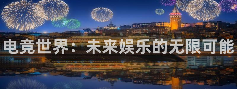 泛亚电竞app官网入口：电竞世界：未来娱乐的无限可能