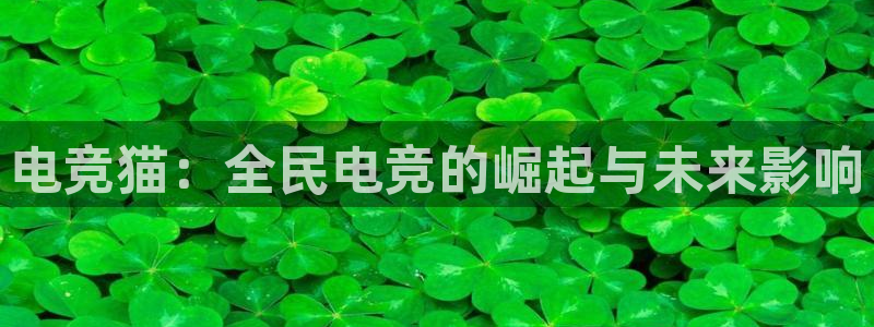 泛亚电竞入口：电竞猫：全民电竞的崛起与未来影响