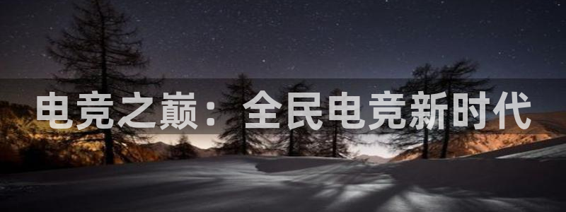 泛亚电竞最新版下载：电竞之巅：全民电竞新时代