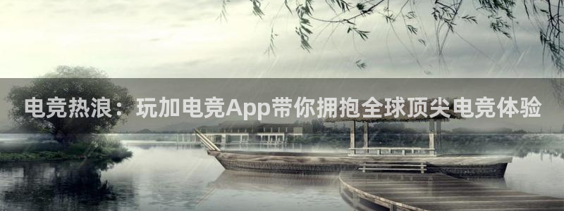 泛亚电竞比赛：电竞热浪：玩加电竞App带你拥抱全球顶尖电竞体验